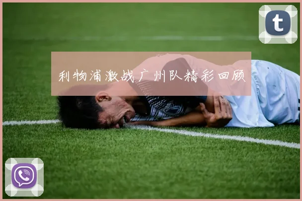 利物浦激战广州队精彩回顾