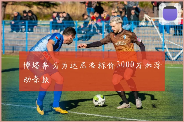 博塔弗戈为达尼洛标价3000万加浮动条款